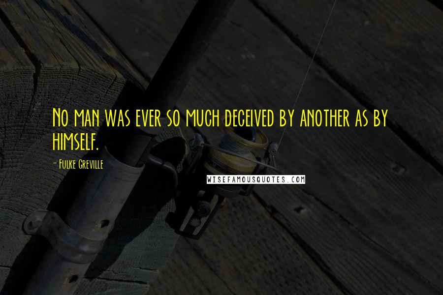Fulke Greville Quotes: No man was ever so much deceived by another as by himself.