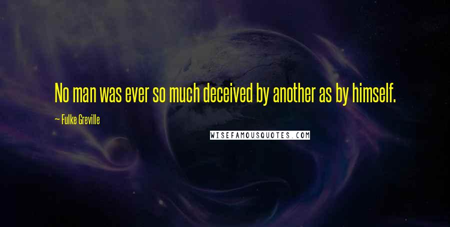 Fulke Greville Quotes: No man was ever so much deceived by another as by himself.