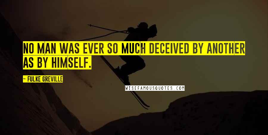 Fulke Greville Quotes: No man was ever so much deceived by another as by himself.