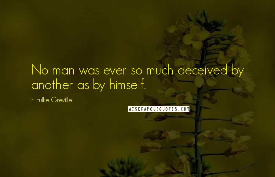 Fulke Greville Quotes: No man was ever so much deceived by another as by himself.