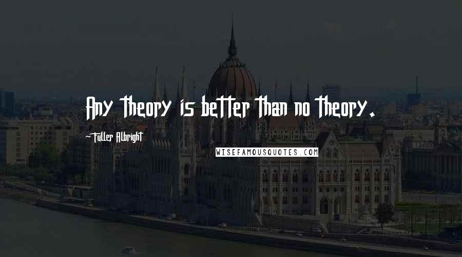 Fuller Albright Quotes: Any theory is better than no theory.