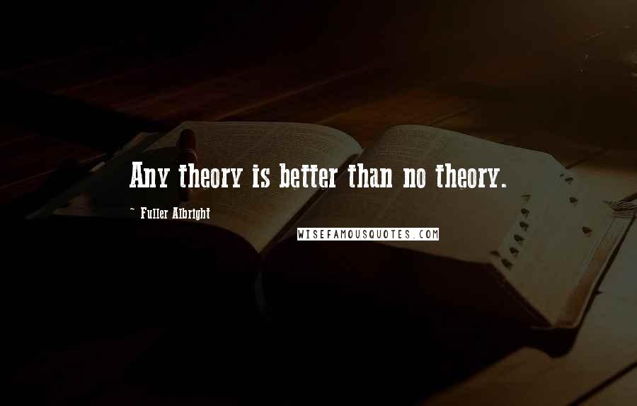 Fuller Albright Quotes: Any theory is better than no theory.