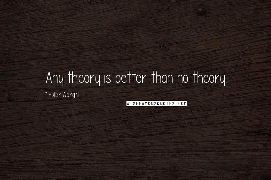 Fuller Albright Quotes: Any theory is better than no theory.