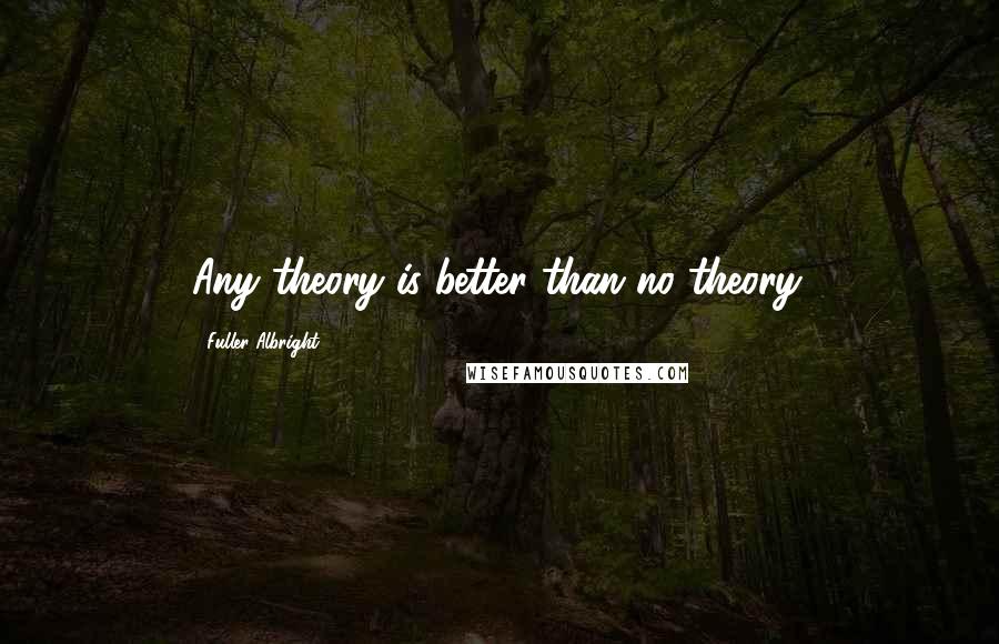 Fuller Albright Quotes: Any theory is better than no theory.