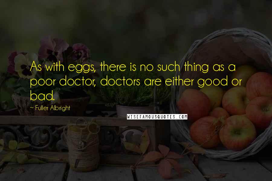 Fuller Albright Quotes: As with eggs, there is no such thing as a poor doctor, doctors are either good or bad.