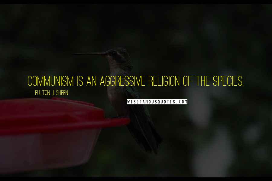 Fulton J. Sheen Quotes: Communism is an aggressive religion of the species.