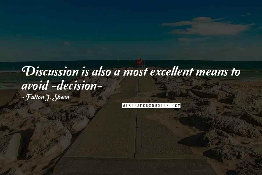 Fulton J. Sheen Quotes: Discussion is also a most excellent means to avoid -decision-