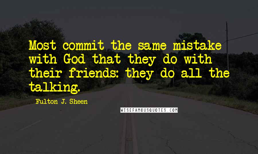 Fulton J. Sheen Quotes: Most commit the same mistake with God that they do with their friends: they do all the talking.