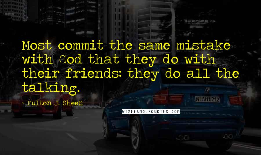 Fulton J. Sheen Quotes: Most commit the same mistake with God that they do with their friends: they do all the talking.