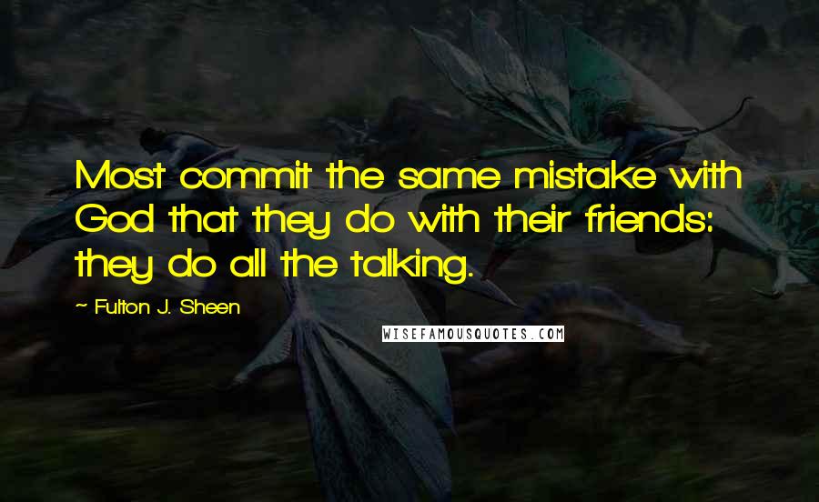 Fulton J. Sheen Quotes: Most commit the same mistake with God that they do with their friends: they do all the talking.