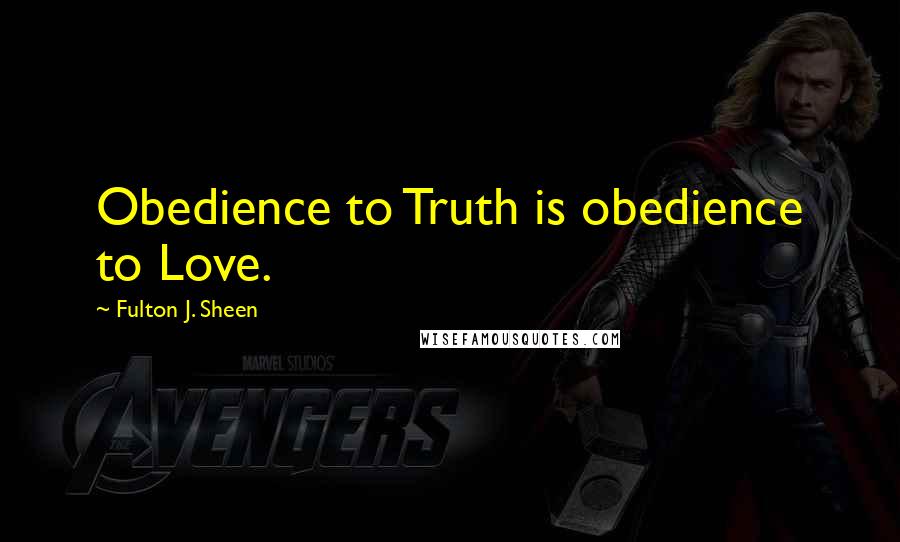 Fulton J. Sheen Quotes: Obedience to Truth is obedience to Love.