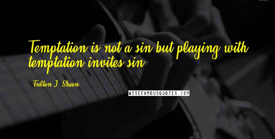 Fulton J. Sheen Quotes: Temptation is not a sin but playing with temptation invites sin.