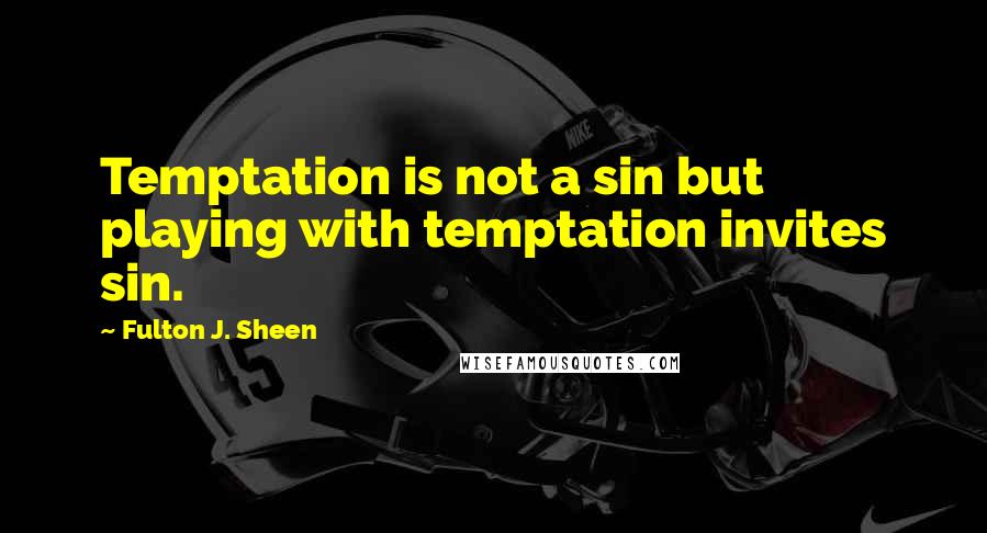 Fulton J. Sheen Quotes: Temptation is not a sin but playing with temptation invites sin.