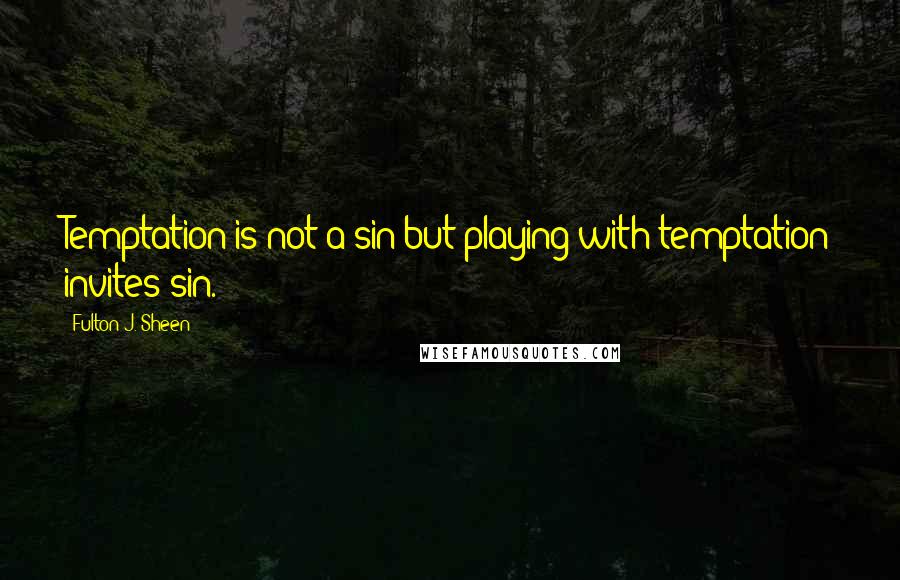 Fulton J. Sheen Quotes: Temptation is not a sin but playing with temptation invites sin.