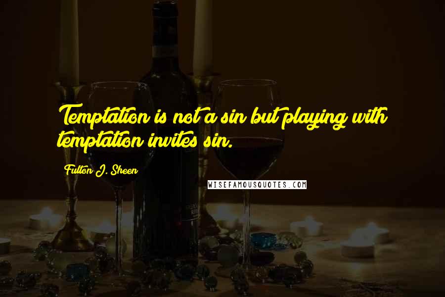 Fulton J. Sheen Quotes: Temptation is not a sin but playing with temptation invites sin.