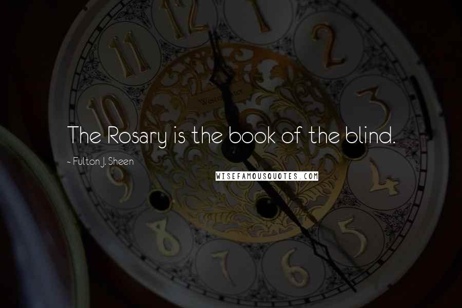 Fulton J. Sheen Quotes: The Rosary is the book of the blind.