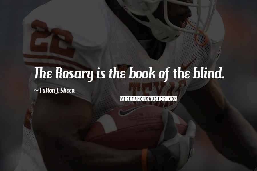 Fulton J. Sheen Quotes: The Rosary is the book of the blind.