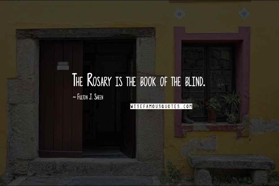 Fulton J. Sheen Quotes: The Rosary is the book of the blind.