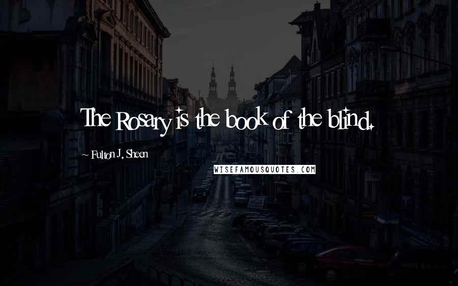 Fulton J. Sheen Quotes: The Rosary is the book of the blind.