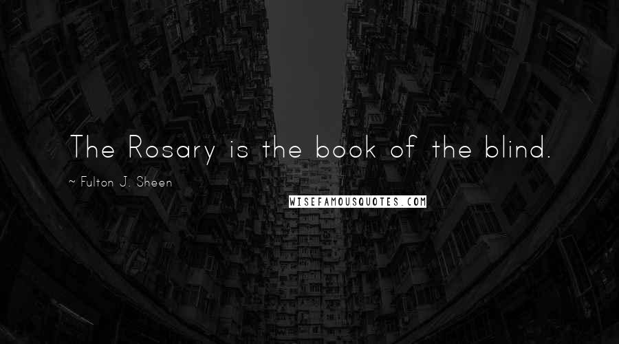 Fulton J. Sheen Quotes: The Rosary is the book of the blind.