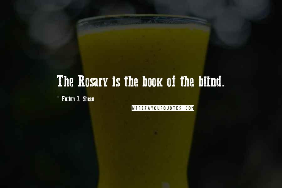 Fulton J. Sheen Quotes: The Rosary is the book of the blind.