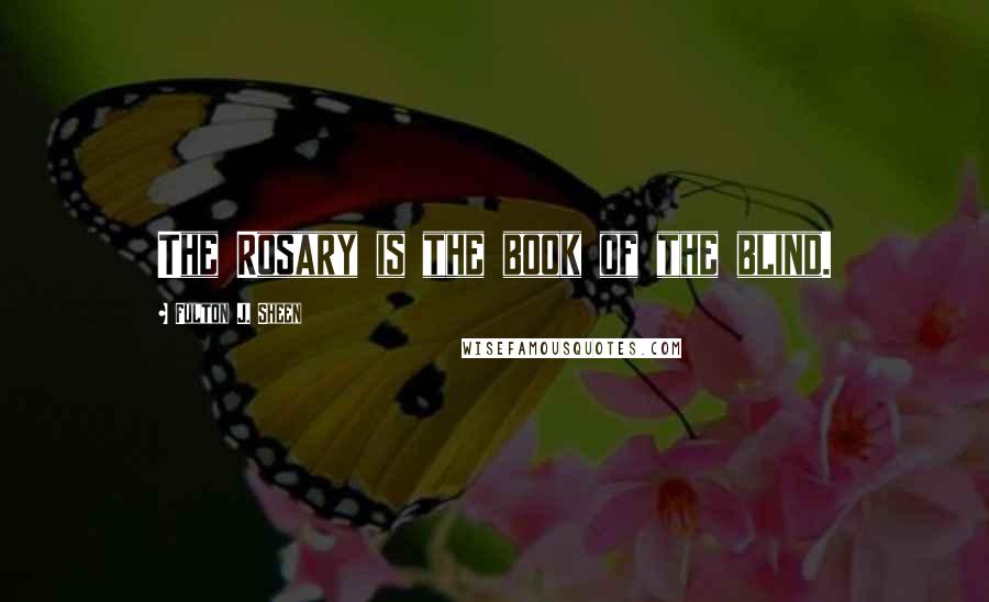 Fulton J. Sheen Quotes: The Rosary is the book of the blind.