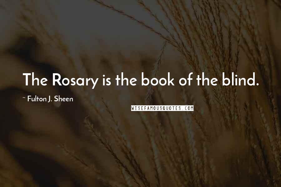 Fulton J. Sheen Quotes: The Rosary is the book of the blind.