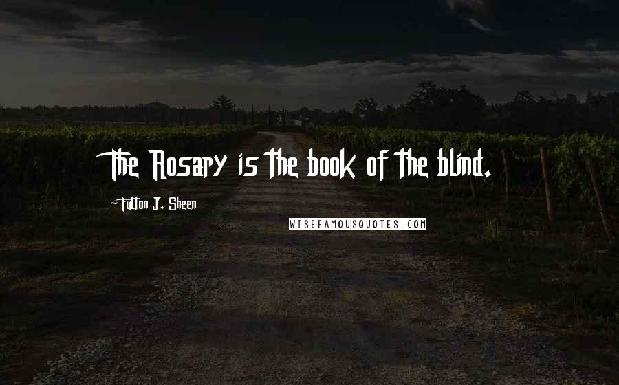 Fulton J. Sheen Quotes: The Rosary is the book of the blind.