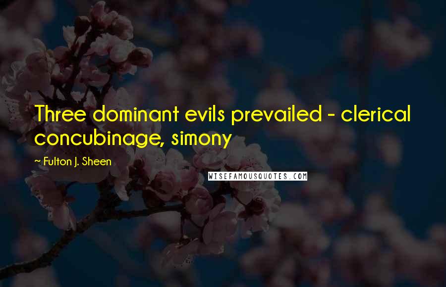 Fulton J. Sheen Quotes: Three dominant evils prevailed - clerical concubinage, simony