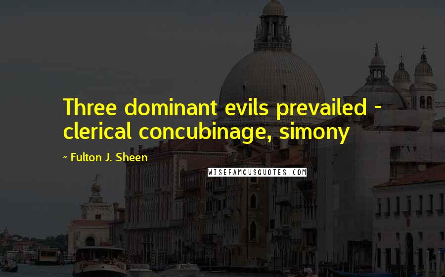 Fulton J. Sheen Quotes: Three dominant evils prevailed - clerical concubinage, simony