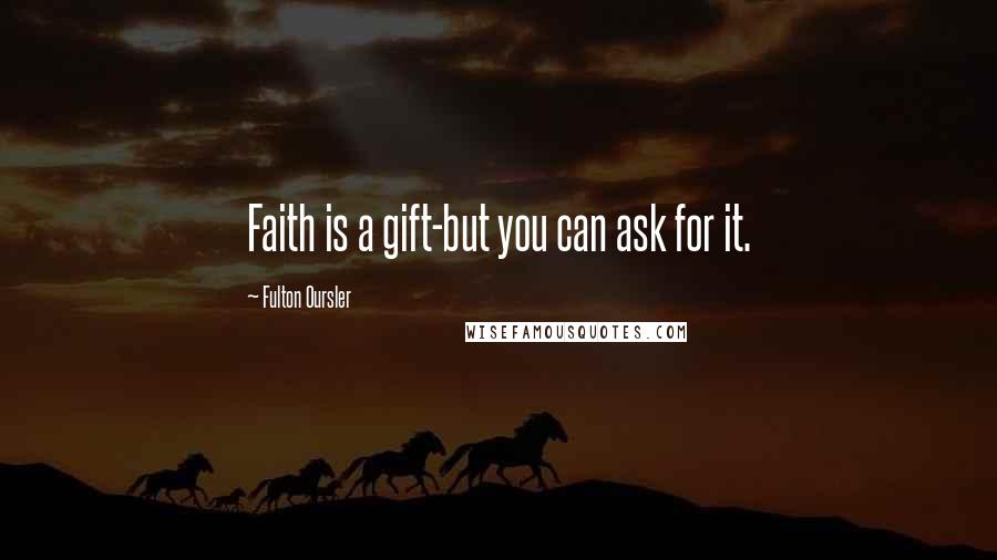 Fulton Oursler Quotes: Faith is a gift-but you can ask for it.