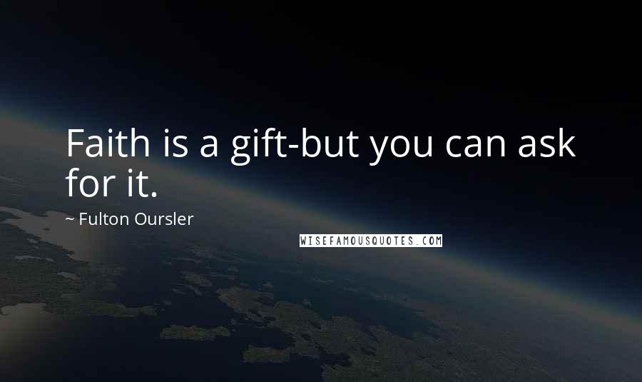 Fulton Oursler Quotes: Faith is a gift-but you can ask for it.
