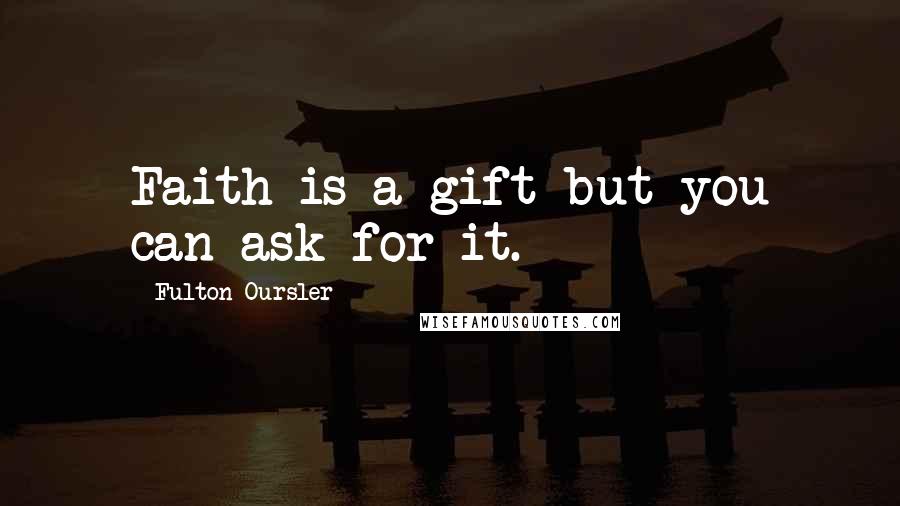 Fulton Oursler Quotes: Faith is a gift-but you can ask for it.