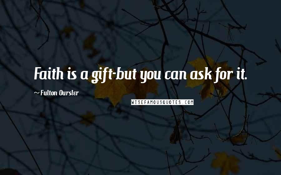 Fulton Oursler Quotes: Faith is a gift-but you can ask for it.