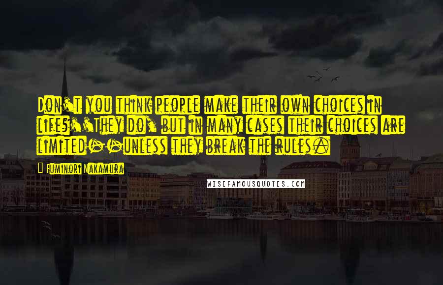 Fuminori Nakamura Quotes: Don't you think people make their own choices in life?''They do, but in many cases their choices are limited--unless they break the rules.