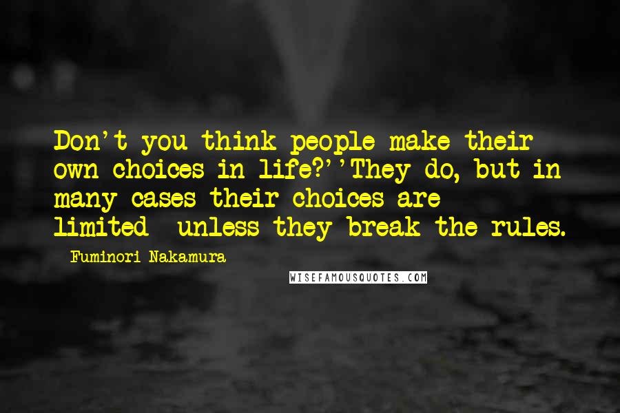 Fuminori Nakamura Quotes: Don't you think people make their own choices in life?''They do, but in many cases their choices are limited--unless they break the rules.