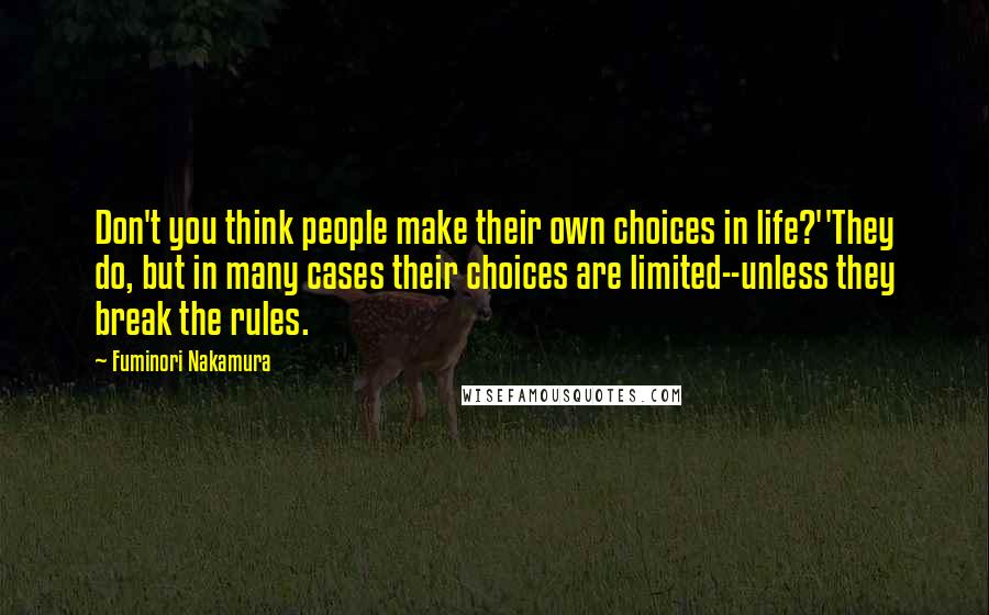 Fuminori Nakamura Quotes: Don't you think people make their own choices in life?''They do, but in many cases their choices are limited--unless they break the rules.