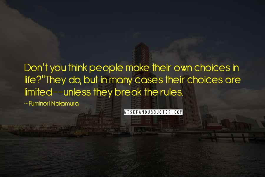 Fuminori Nakamura Quotes: Don't you think people make their own choices in life?''They do, but in many cases their choices are limited--unless they break the rules.