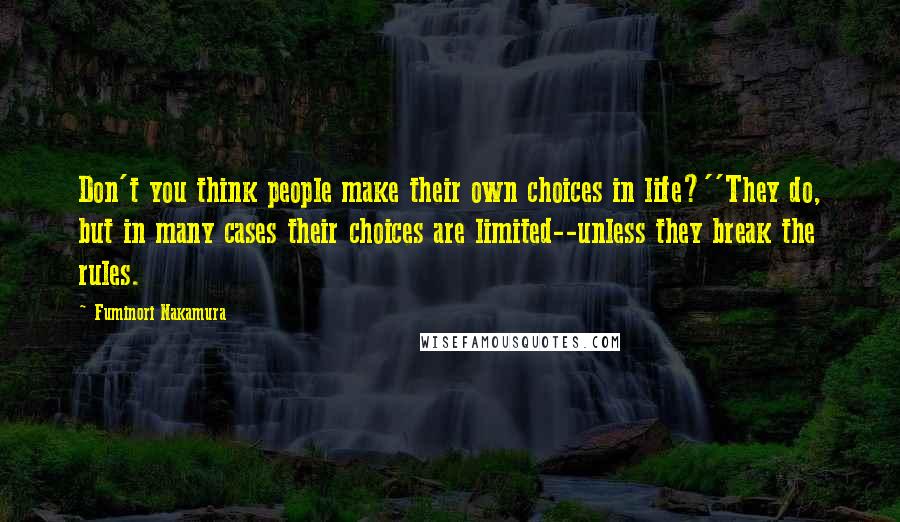 Fuminori Nakamura Quotes: Don't you think people make their own choices in life?''They do, but in many cases their choices are limited--unless they break the rules.
