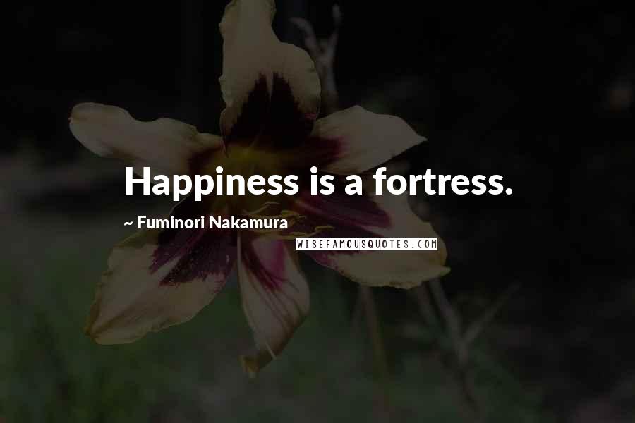 Fuminori Nakamura Quotes: Happiness is a fortress.