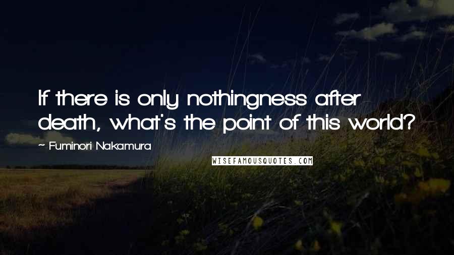 Fuminori Nakamura Quotes: If there is only nothingness after death, what's the point of this world?