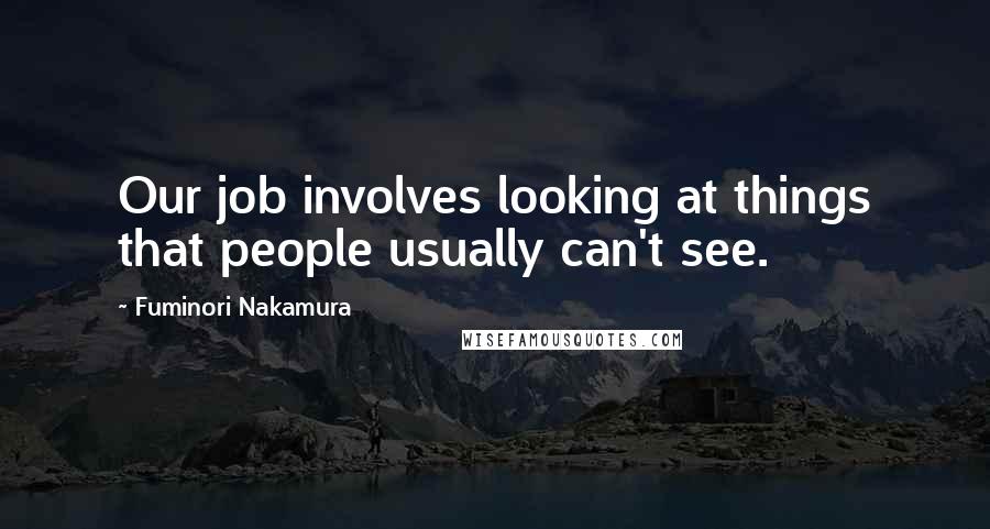 Fuminori Nakamura Quotes: Our job involves looking at things that people usually can't see.
