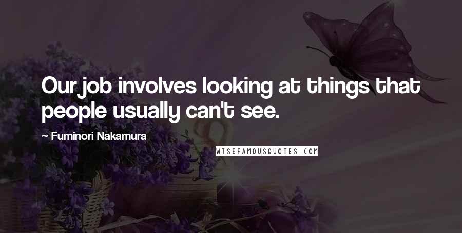 Fuminori Nakamura Quotes: Our job involves looking at things that people usually can't see.