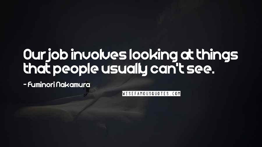 Fuminori Nakamura Quotes: Our job involves looking at things that people usually can't see.