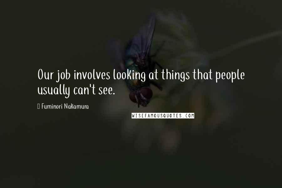 Fuminori Nakamura Quotes: Our job involves looking at things that people usually can't see.