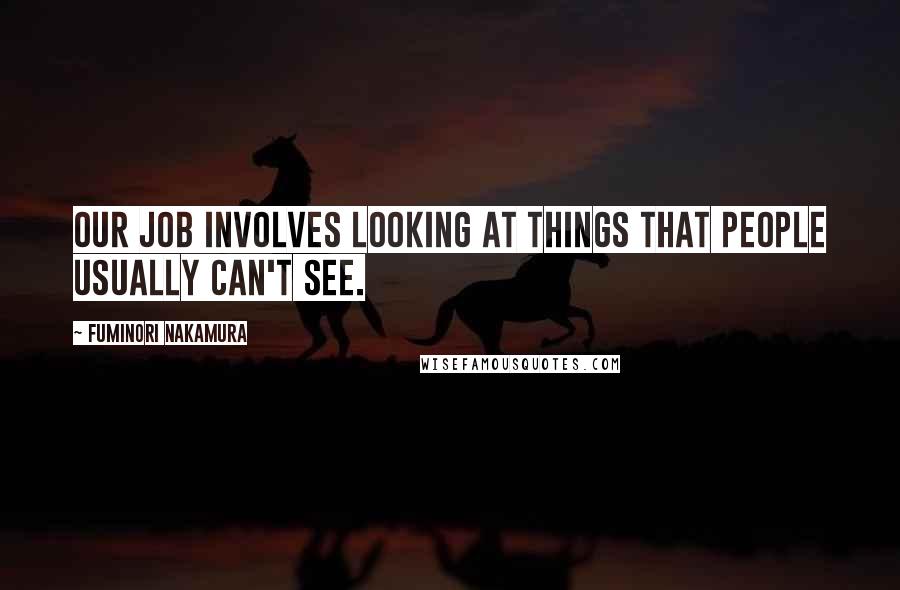 Fuminori Nakamura Quotes: Our job involves looking at things that people usually can't see.