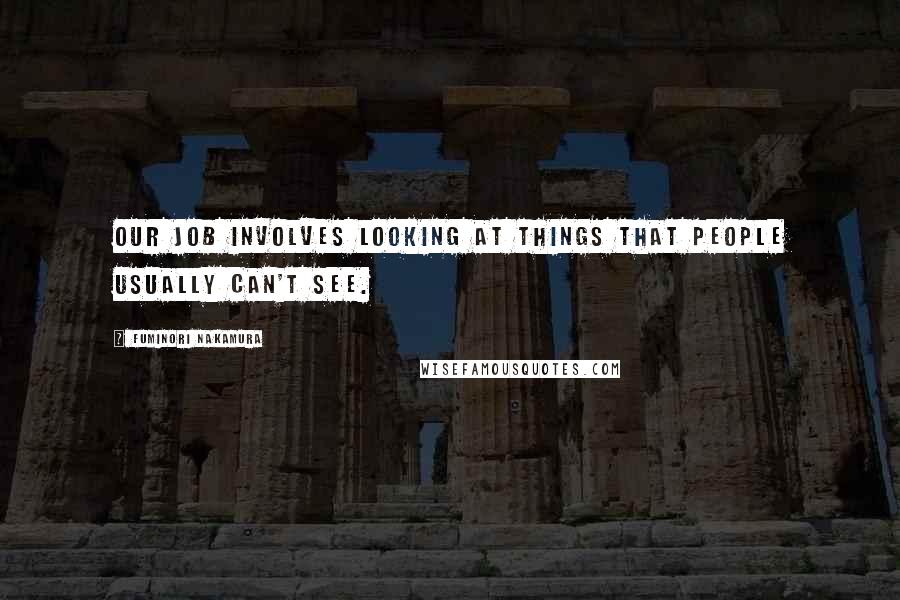 Fuminori Nakamura Quotes: Our job involves looking at things that people usually can't see.