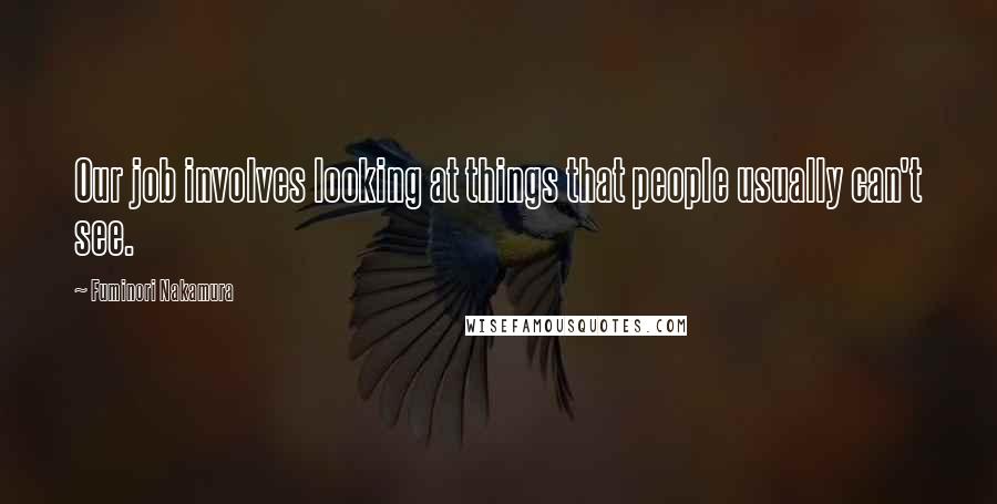 Fuminori Nakamura Quotes: Our job involves looking at things that people usually can't see.