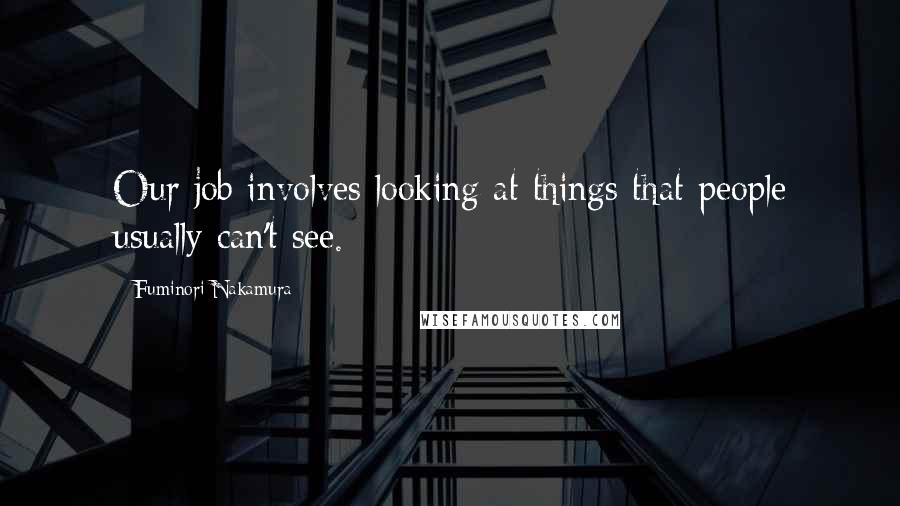 Fuminori Nakamura Quotes: Our job involves looking at things that people usually can't see.
