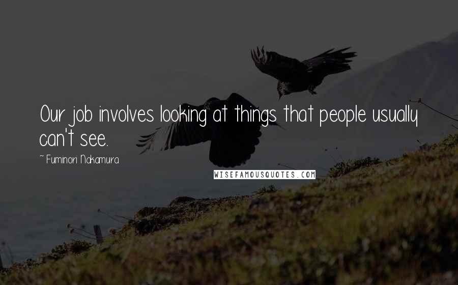 Fuminori Nakamura Quotes: Our job involves looking at things that people usually can't see.